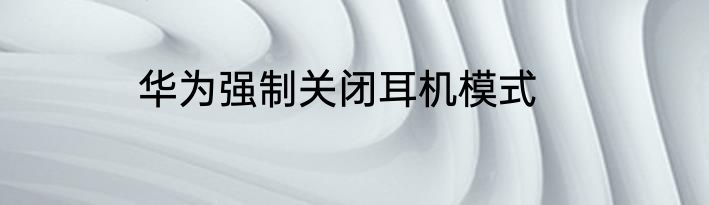 华为强制关闭耳机模式