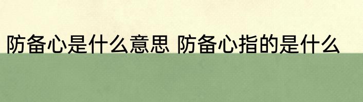 防备心是什么意思 防备心指的是什么