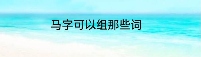 马字可以组那些词