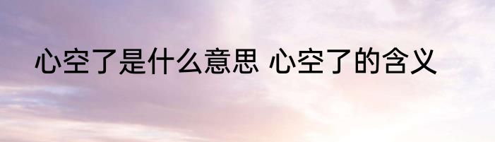 心空了是什么意思 心空了的含义