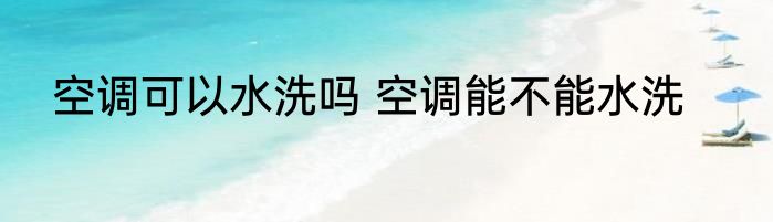空调可以水洗吗 空调能不能水洗