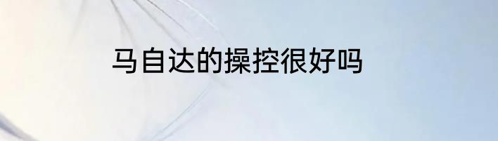 马自达的操控很好吗