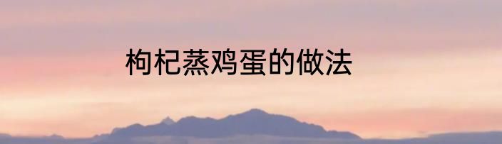 枸杞蒸鸡蛋的做法