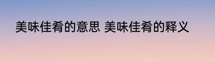 美味佳肴的意思 美味佳肴的释义