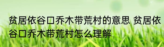 贫居依谷口乔木带荒村的意思 贫居依谷口乔木带荒村怎么理解