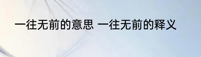 一往无前的意思 一往无前的释义