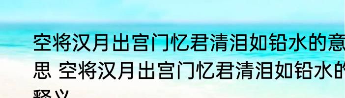 空将汉月出宫门忆君清泪如铅水的意思 空将汉月出宫门忆君清泪如铅水的释义