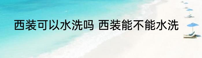 西装可以水洗吗 西装能不能水洗