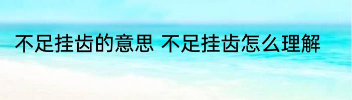 不足挂齿的意思 不足挂齿怎么理解