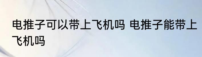 电推子可以带上飞机吗 电推子能带上飞机吗
