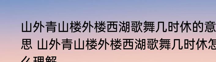 山外青山楼外楼西湖歌舞几时休的意思 山外青山楼外楼西湖歌舞几时休怎么理解