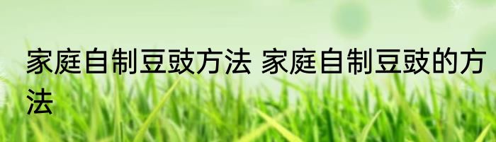 家庭自制豆豉方法 家庭自制豆豉的方法