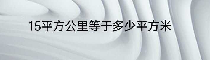 15平方公里等于多少平方米