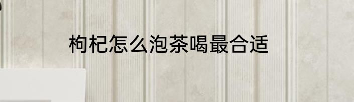 枸杞怎么泡茶喝最合适
