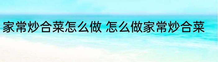 家常炒合菜怎么做 怎么做家常炒合菜