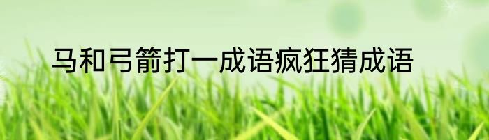 马和弓箭打一成语疯狂猜成语