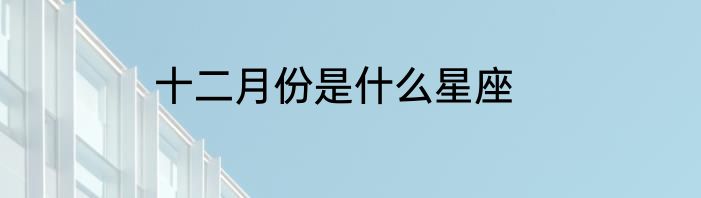 十二月份是什么星座