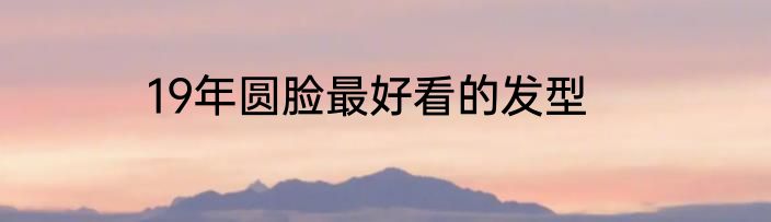 19年圆脸最好看的发型