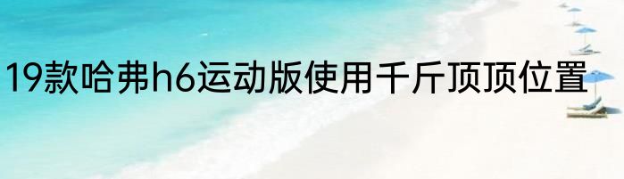 19款哈弗h6运动版使用千斤顶顶位置