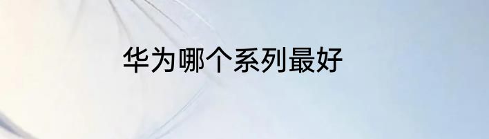 华为哪个系列最好