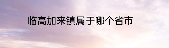 临高加来镇属于哪个省市