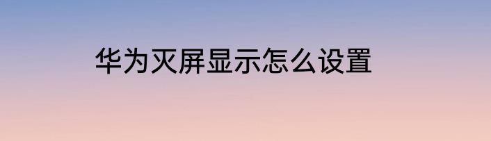 华为灭屏显示怎么设置
