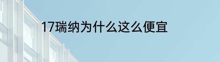 17瑞纳为什么这么便宜