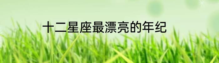 十二星座最漂亮的年纪
