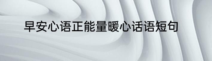 早安心语正能量暖心话语短句