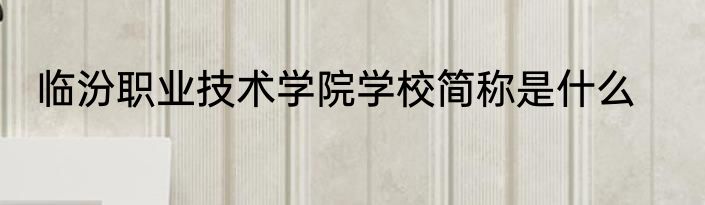 临汾职业技术学院学校简称是什么