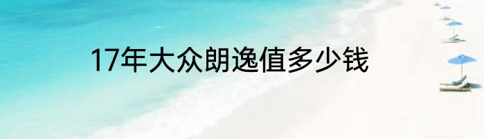 17年大众朗逸值多少钱