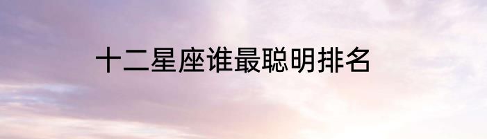 十二星座谁最聪明排名