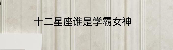 十二星座谁是学霸女神