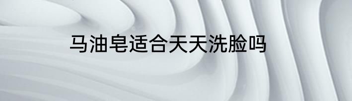马油皂适合天天洗脸吗