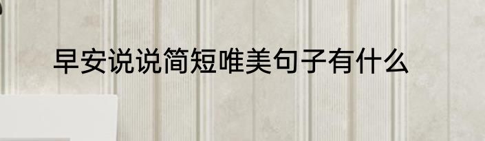 早安说说简短唯美句子有什么