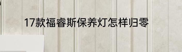 17款福睿斯保养灯怎样归零