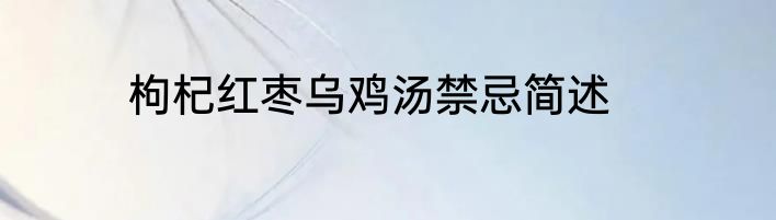 枸杞红枣乌鸡汤禁忌简述