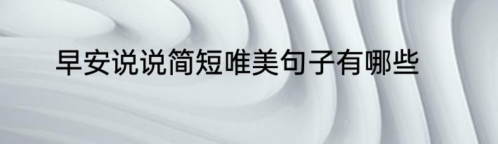 早安说说简短唯美句子有哪些