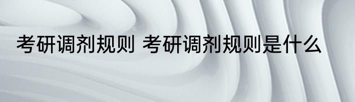 考研调剂规则 考研调剂规则是什么