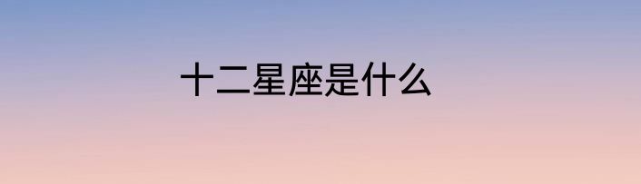 十二星座是什么