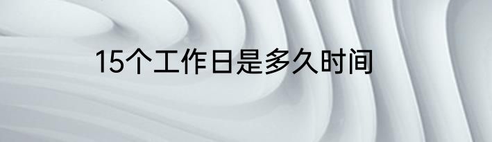 15个工作日是多久时间