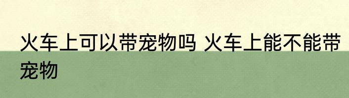 火车上可以带宠物吗 火车上能不能带宠物