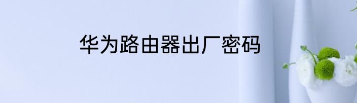 华为路由器出厂密码
