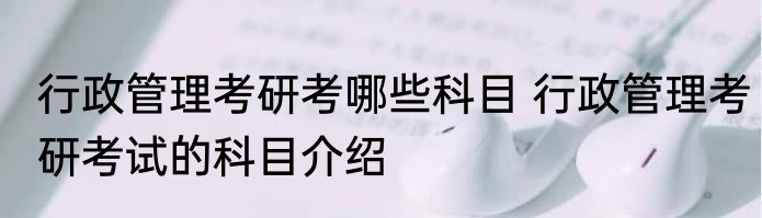 行政管理考研考哪些科目 行政管理考研考试的科目介绍