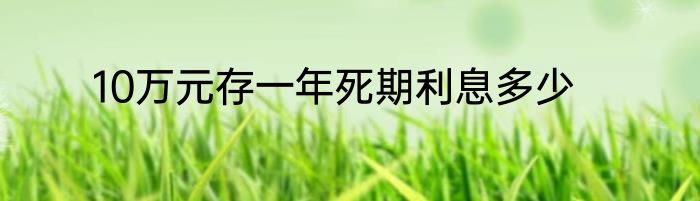 10万元存一年死期利息多少