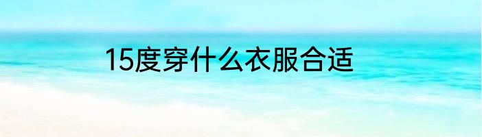 15度穿什么衣服合适