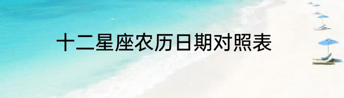 十二星座农历日期对照表