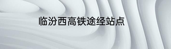 临汾西高铁途经站点