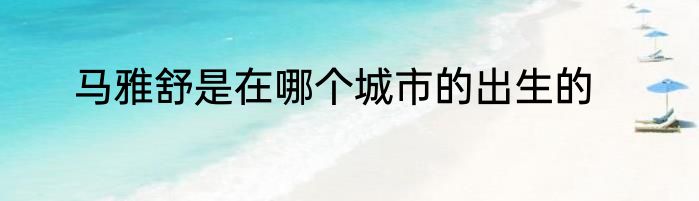 马雅舒是在哪个城市的出生的