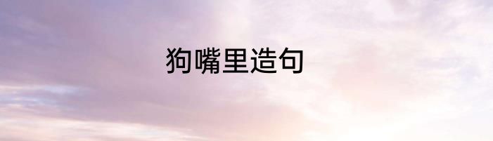 狗嘴里造句